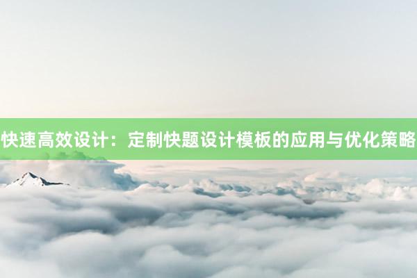 快速高效设计：定制快题设计模板的应用与优化策略