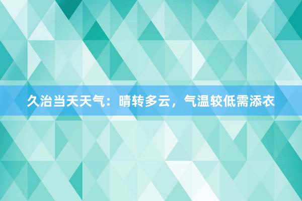 久治当天天气：晴转多云，气温较低需添衣