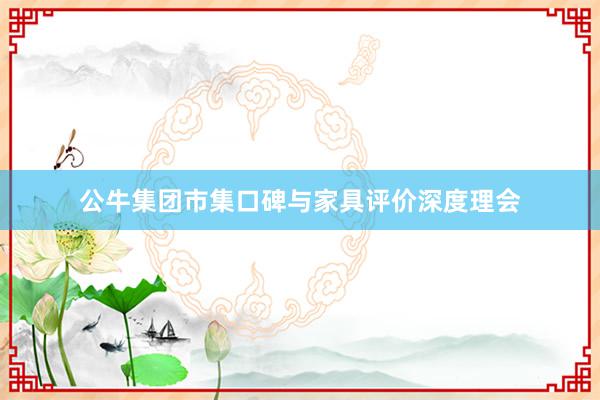 公牛集团市集口碑与家具评价深度理会